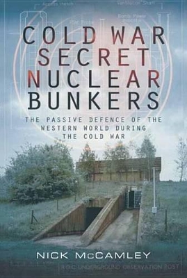 Cold War Secret Nuclear Bunkers: The Passive Defence of the Western World During the Cold War by Nick McCamley