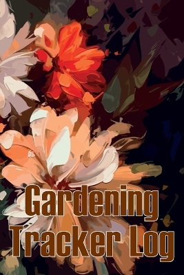 Gardening Tracker Log: Tracker for Beginners and Avid Gardeners, Flowers, Fruit, Vegetable Planting, Care instructions Gift for Gerdening Lovers book