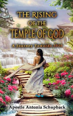 The Rising of the Temple of God: A Journey Towards 2020 by Apostle Antonia Schupback