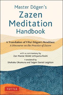 Master Dogen's Zazen Meditation Handbook: A Translation of Eihei Dogen's Bendowa: A Discourse on the Practice of Zazen book