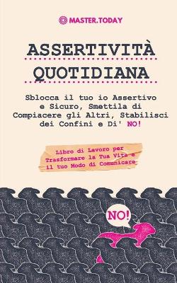 Assertività Quotidiana: Sblocca il tuo io Assertivo e Sicuro, Smettila di Compiacere gli Altri, Stabilisci dei Confini e Di' NO! (Libro di Lavoro per Trasformare la Tua Vita e il tuo Modo di Comunicare) book