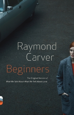 Beginners: The Original Version of What We Talk About When We Talk About Love by Raymond Carver