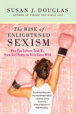 The Rise of Enlightened Sexism by Professor Susan J Douglas