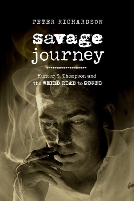 Savage Journey: Hunter S. Thompson and the Weird Road to Gonzo book