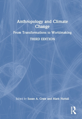 Anthropology and Climate Change: From Transformations to Worldmaking by Susan A Crate