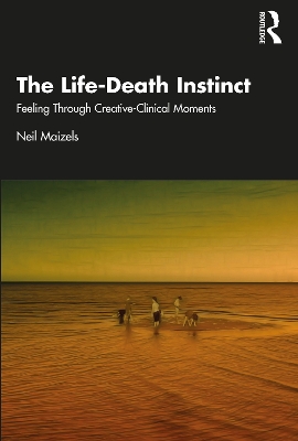 The Life-Death Instinct: Feeling Through Creative-Clinical Moments book