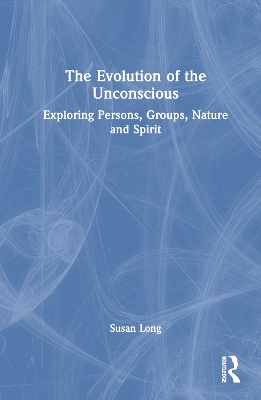 The Evolution of the Unconscious: Exploring Persons, Groups, Nature and Spirit book