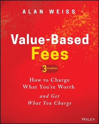 Value-Based Fees: How to Charge What You're Worth and Get What You Charge book