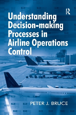 Understanding Decision-making Processes in Airline Operations Control by Peter J. Bruce