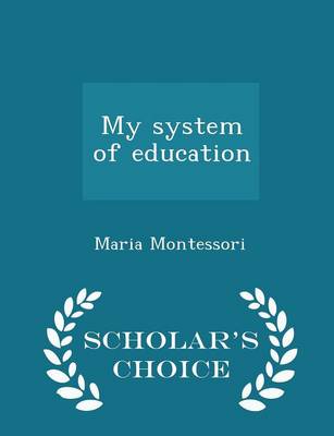 My System of Education - Scholar's Choice Edition by Maria Montessori