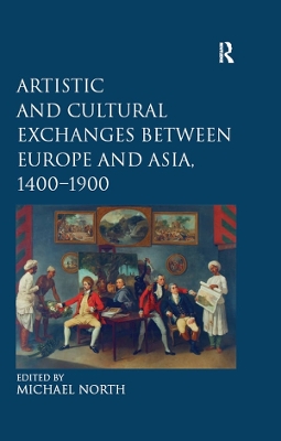 Artistic and Cultural Exchanges between Europe and Asia, 1400-1900: Rethinking Markets, Workshops and Collections by Michael North