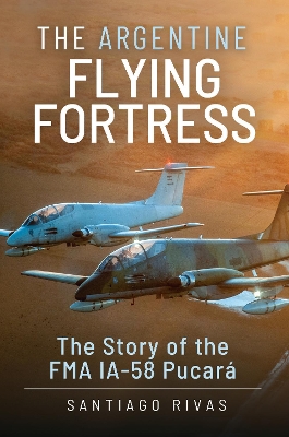 The Argentine Flying Fortress: The Story of the FMA IA-58 Pucar book