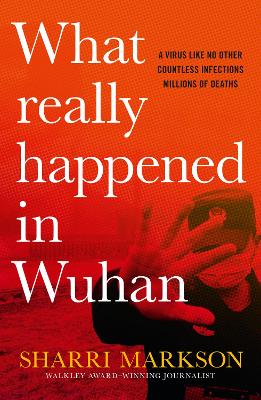 What Really Happened In Wuhan: A Virus Like No Other, Countless Infections, Millions of Deaths by Sharri Markson
