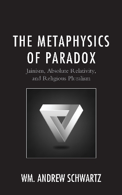 The Metaphysics of Paradox: Jainism, Absolute Relativity, and Religious Pluralism book