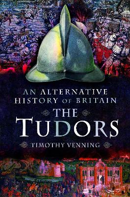 An An Alternative History of Britain: The Tudors by Timothy Venning