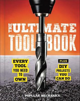 Popular Mechanics The Ultimate Tool Book: Every Tool You Need to Own book