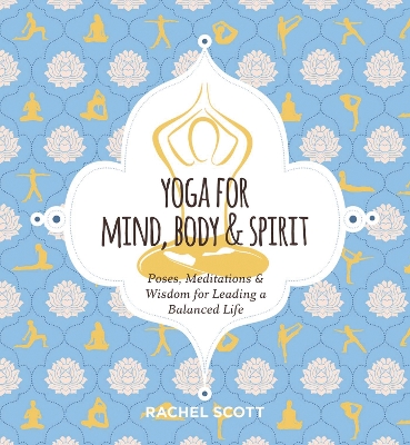 Yoga for Mind, Body & Spirit: Poses, Meditations & Wisdom for Leading a Balanced Life by Rachel Scott