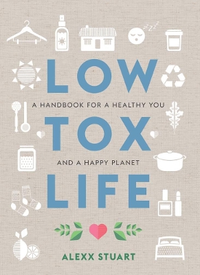 Low Tox Life: A handbook for a healthy you and a happy planet by Alexx Stuart