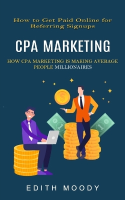 Cpa Marketing: How to Get Paid Online for Referring Signups (How Cpa Marketing is Making Average People Millionaires) book