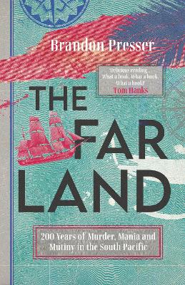 The Far Land: 200 Years of Murder, Mania and Mutiny in the South Pacific by Brandon Presser