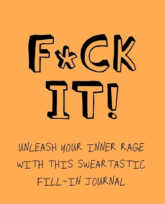 F*ck It!: Unleash your inner rage with this sweartastic fill-in journal! book
