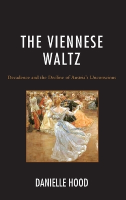 The Viennese Waltz: Decadence and the Decline of Austria’s Unconscious by Danielle Hood