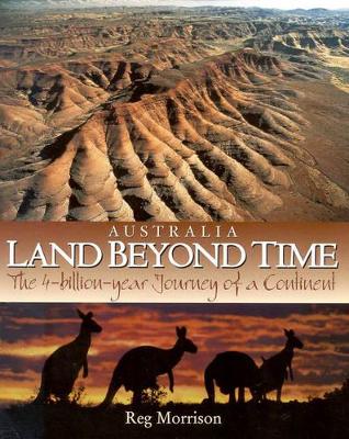 Australia - Land beyond Time: The 4 Billion Year Journey of a Continent by Reg Morrison