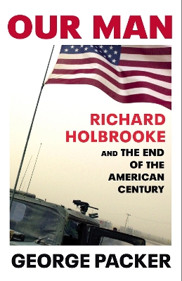 Our Man: Richard Holbrooke and the End of the American Century book