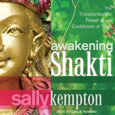 Awakening Shakti: The Transformative Power of the Goddesses of Yoga by Sally Kempton