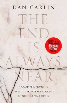 The End is Always Near: Apocalyptic Moments from the Bronze Age Collapse to Nuclear Near Misses by Dan Carlin