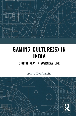 Gaming Culture(s) in India: Digital Play in Everyday Life by Aditya Deshbandhu