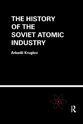 The The History of the Soviet Atomic Industry by Arkadii Kruglov