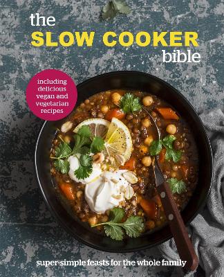 The Slow Cooker Bible: Super Simple Feasts for the Whole Family, Including Delicious Vegan and Vegetarian Recipes book