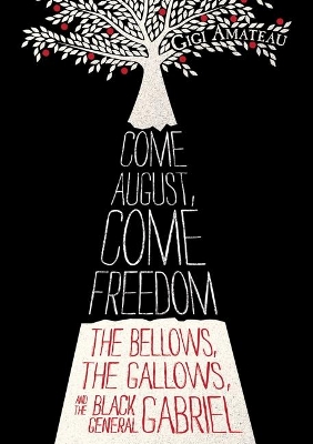 Come August, Come Freedom: The Bellows, The Gallows, and The Black General Gabriel by Gigi Amateau