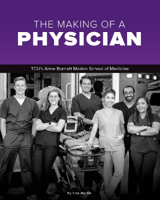 The Making of a Physician: TCU's Anne Burnett School of Medicine Teaches Empathy Alongside Scholarship book