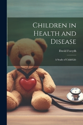 Children in Health and Disease; a Study of Child-Life by David Forsyth