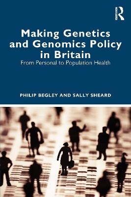 Making Genetics and Genomics Policy in Britain: From Personal to Population Health by Philip Begley