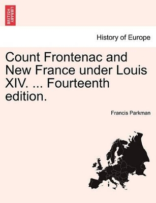 Count Frontenac and New France Under Louis XIV. ... Fourteenth Edition. by Francis Parkman