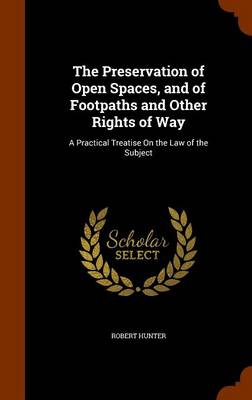 The Preservation of Open Spaces, and of Footpaths and Other Rights of Way by Robert Hunter