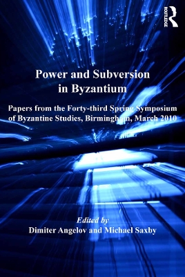 Power and Subversion in Byzantium: Papers from the 43rd Spring Symposium of Byzantine Studies, Birmingham, March 2010 by Michael Saxby