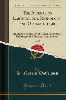 The Journal of Laryngology, Rhinology, and Otology, 1896, Vol. 11: An Analytical Record of Current Literature Relating to the Throat, Nose, and Ear (Classic Reprint) by R. Norris Wolfenden