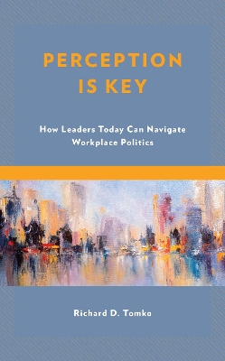 Perception Is Key: How Leaders Today Can Navigate Workplace Politics book