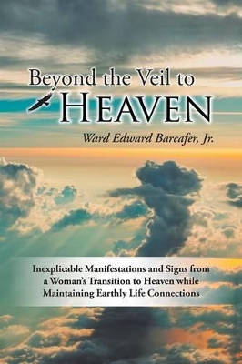 Beyond the Veil to Heaven by Ward Edward Barcafer, Jr