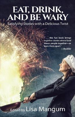 Eat, Drink, and Be Wary: Satisfying Stories with a Delicious Twist by Lisa Mangum