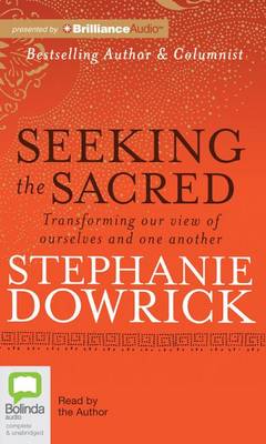 Seeking the Sacred: Transforming Our View of Ourselves and One Another by Stephanie Dowrick