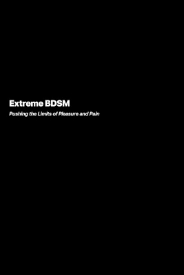 Extreme BDSM: Pushing the Limits of Pleasure and Pain book