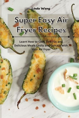 Super Easy Air Fryer Recipes: Learn How to Cook Low-Fat and Delicious Meals Easily and Quickly with Your Air Fryer book