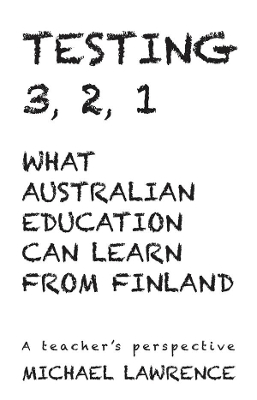 Testing 3,2,1: What Australian Education Can Learn From Finland: A teachers perspective book