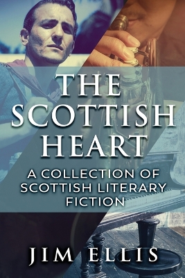 The Scottish Heart: A Collection Of Scottish Literary Fiction by Jim Ellis