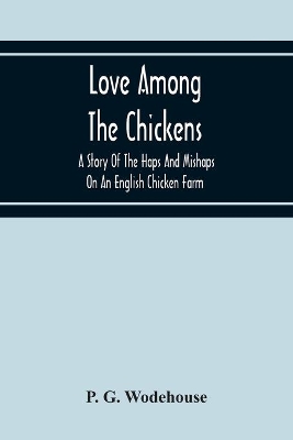 Love Among The Chickens: A Story Of The Haps And Mishaps On An English Chicken Farm by P G Wodehouse